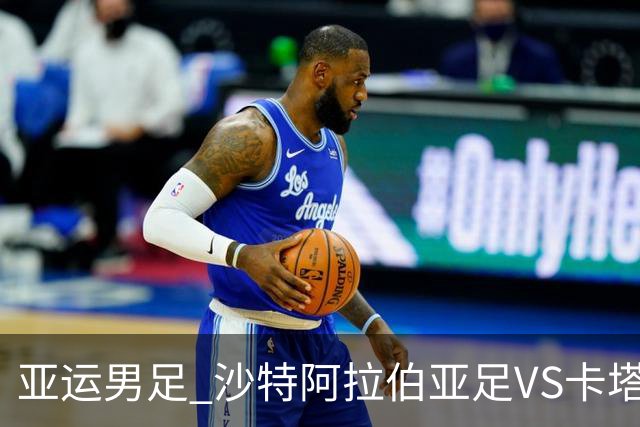 亚运男足 沙特阿拉伯亚足VS卡塔尔亚足 分析预测参考